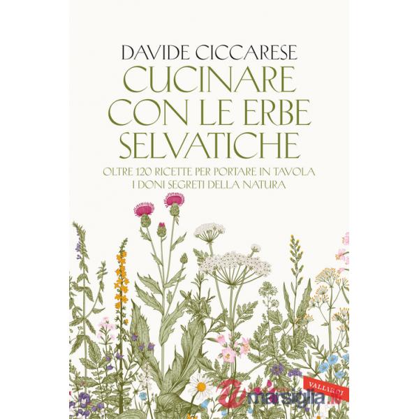 Cucinare con le erbe selvatiche. Oltre 120 ricette per portare in tavola i doni segreti della natura