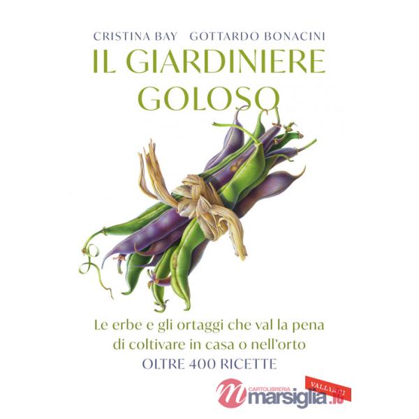 Giardiniere goloso. Le erbe e gli ortaggi che val la pena di coltivare in casa o nell'orto. Oltre 400 ricette (Il)