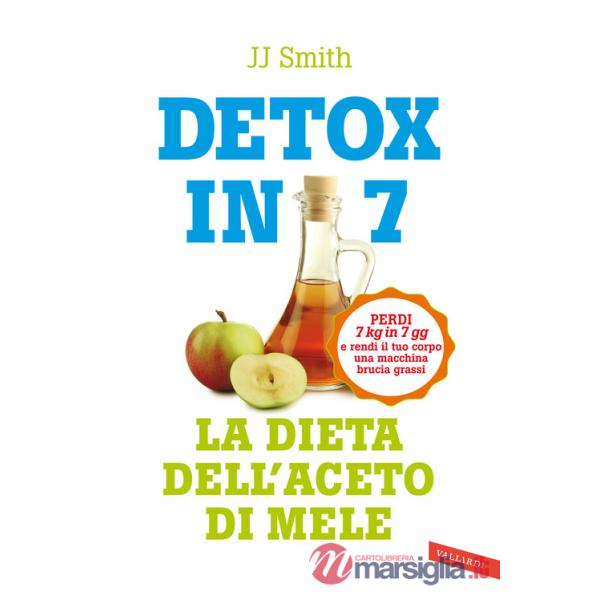 Detox in 7. La dieta dell'aceto di mele. Perdi 7 kg in 7 gg e rendi il tuo corpo una macchina brucia grassi