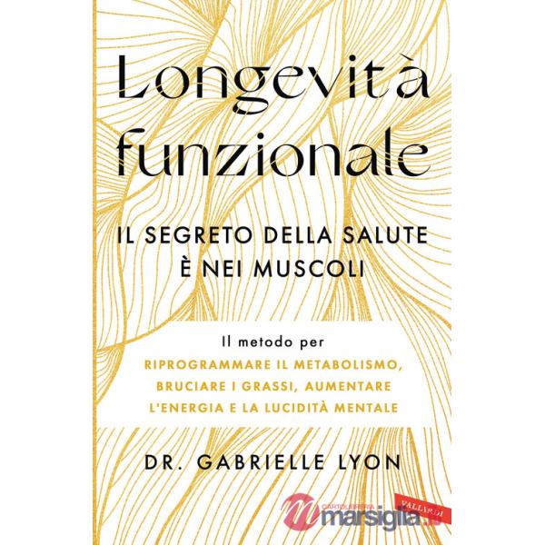 Longevità funzionale. Il segreto della salute è nei muscoli. Il metodo per riprogrammare il metabolismo, bruciare i grassi, aume