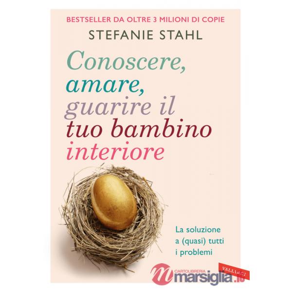 Conoscere, amare, guarire il tuo bambino interiore. La soluzione a (quasi) tutti i problemi
