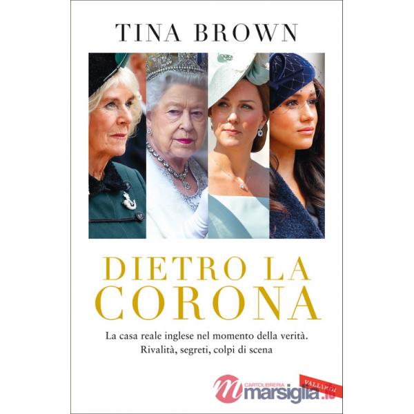 Dietro la Corona. La casa reale inglese nel momento della verità. Rivalità, segreti, colpi di scena