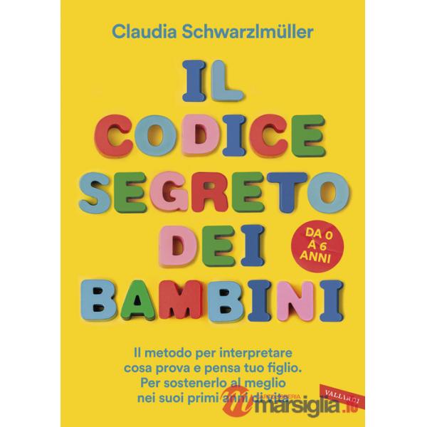 Codice segreto dei bambini. Il metodo per interpretare cosa prova e pensa tuo figlio. Per sostenerlo al meglio nei suoi primi an