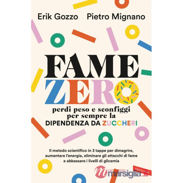 Fame zero. Perdi peso e sconfiggi per sempre la dipendenza da zuccheri. Il metodo scientifico in 3 tappe per dimagrire, aumentar
