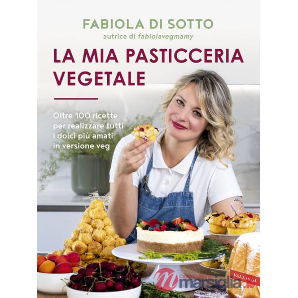 Mia pasticceria vegetale. Oltre 100 ricette per realizzare tutti i dolci più amati in versione veg (La)