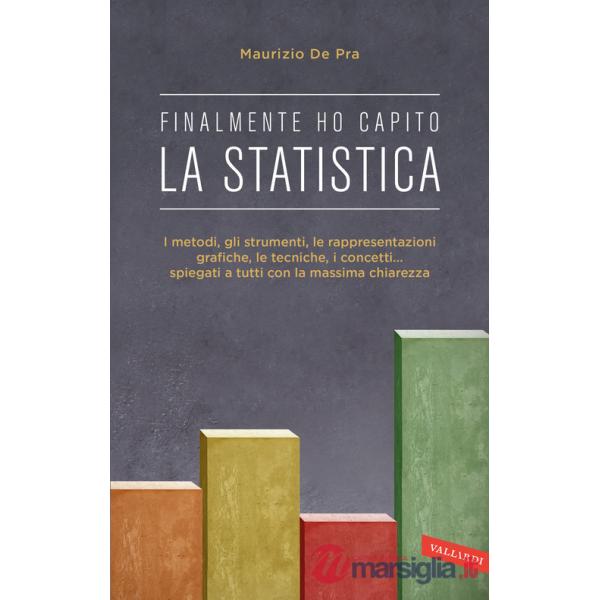 Finalmente ho capito la statistica. I metodi, gli strumenti, le tecniche, i concetti, le rappresentazioni grafiche... spiegati a