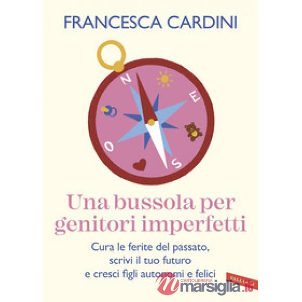 Bussola per genitori imperfetti. Cura le ferite del passato, scrivi il tuo futuro e cresci figli autonomi e felici (Una)