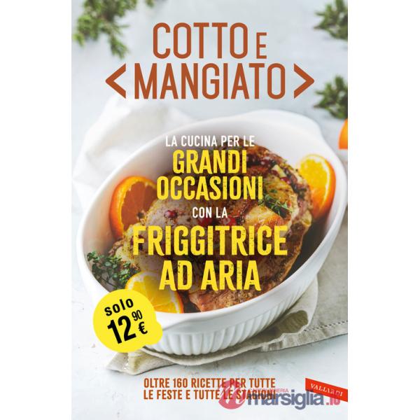 Cotto e mangiato. La cucina per le grandi occasioni con la friggitrice ad aria. Oltre 160 ricette per tutte le feste e tutte le 