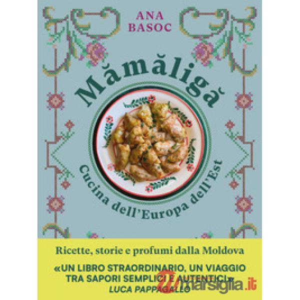 Mamaliga. Cucina dell'Europa dell'Est. Ricette, storie e profumi dalla Moldova