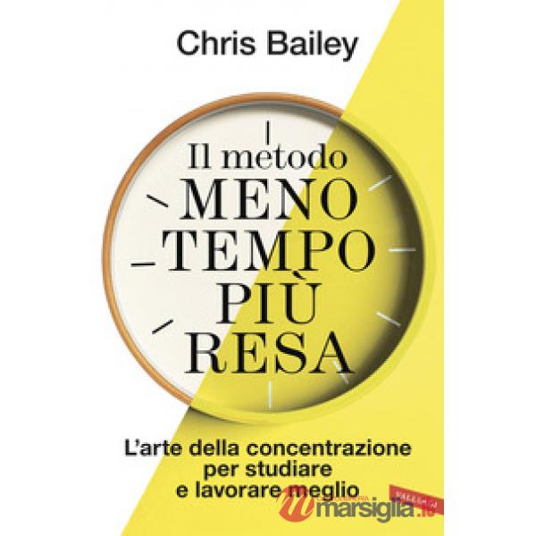 Metodo meno tempo più resa. L'arte della concentrazione per studiare e lavorare meglio (Il)