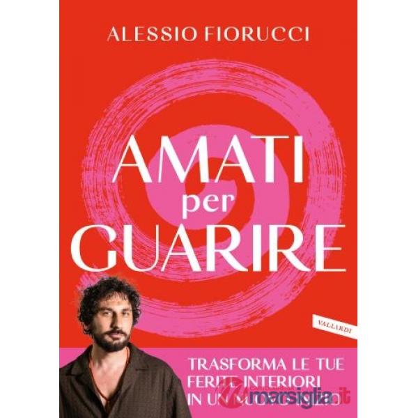 Amati per guarire. Trasforma le tue ferite interiori in un nuovo inizio