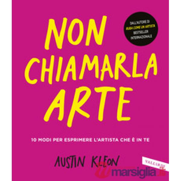 Non chiamarla arte. 10 modi per esprimere l'artista che è in te
