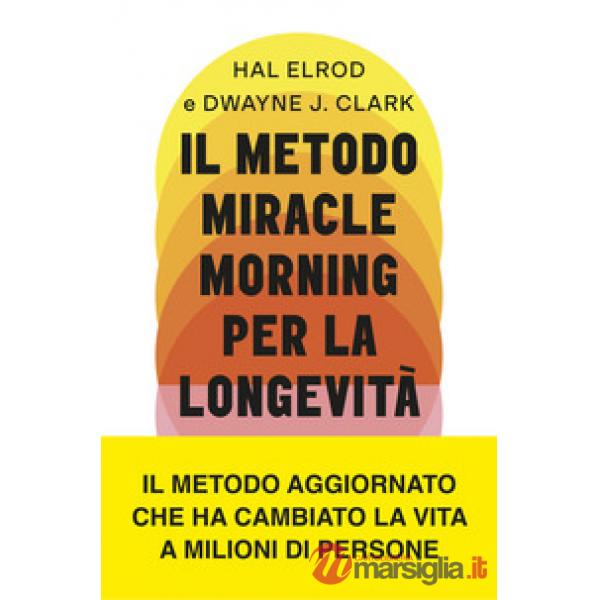 Metodo Miracle Morning per la longevità. Un percorso testato ed efficace per una vita ricca di gioia, vitalità e senso (Il)