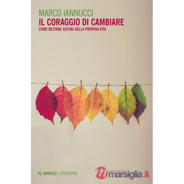 Coraggio di cambiare. Come restare autori della propria vita (Il)
