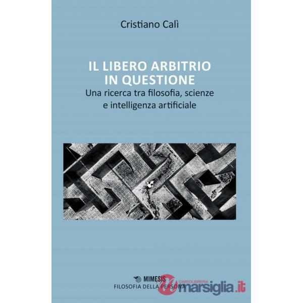 Libero arbitrio in questione. Una ricerca tra filosofia, scienze e intelligenza artificiale (Il)