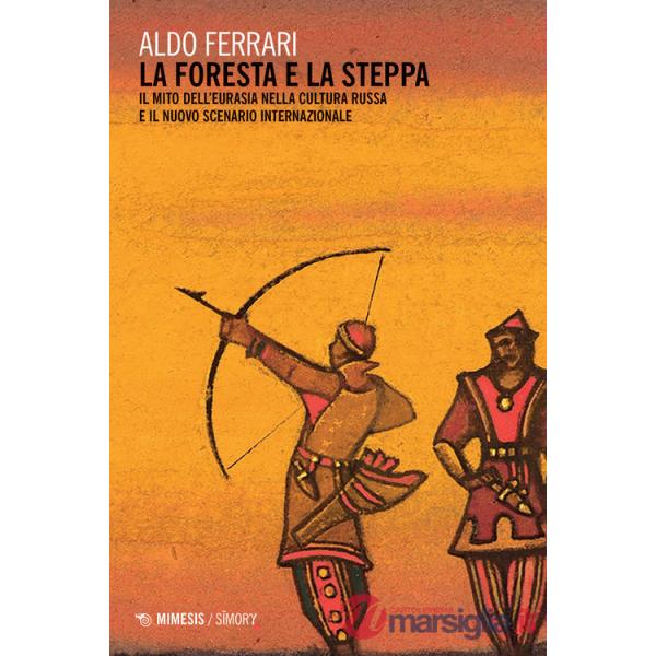 Foresta e la steppa. Il mito dell'Eurasia nella cultura russa e il nuovo scenario internazionale (La)