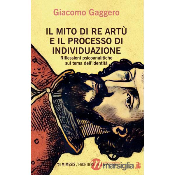 Mito di re Artù e il processo di individuazione. Riflessioni psicoanalitiche sul tema dell'identità (Il)