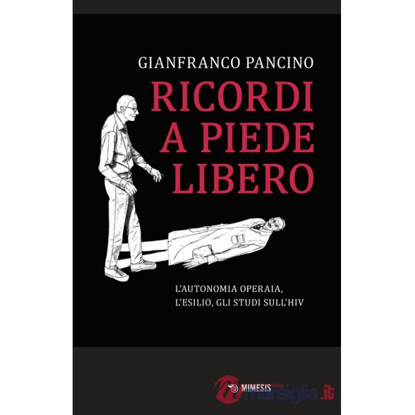Ricordi a piede libero. L'autonomia operaia, l'esilio, gli studi sull\\'HIV
