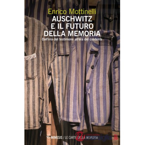 Auschwitz e il futuro della memoria. Dall'era del testimone all'era del credente