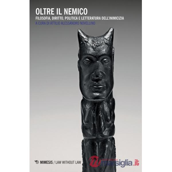 Oltre il nemico. Filosofia, diritto, politica e letteratura dell'inimicizia