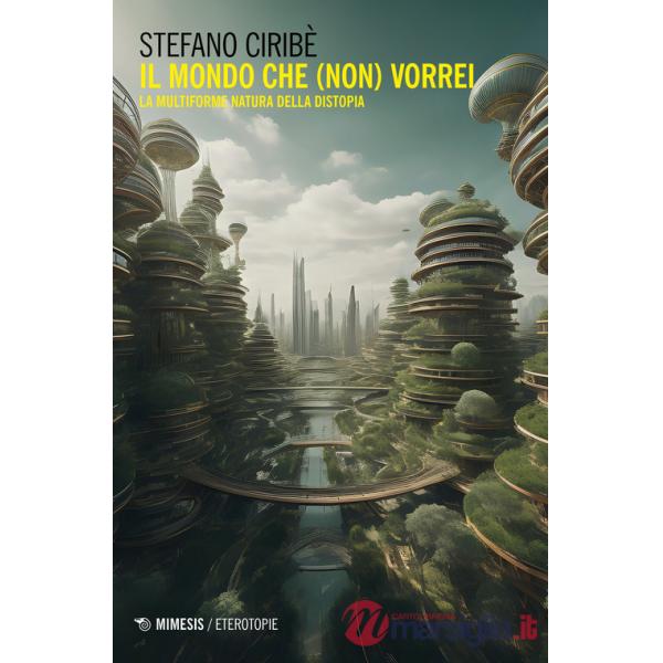 Mondo che (non) vorrei. La multiforme natura della distopia (Il)