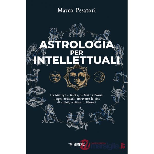 Astrologia per intellettuali. Da Marilyn a Kafka, da Marx a Bowie: i segni zodiacali attraverso la vita di artisti, scrittori e 