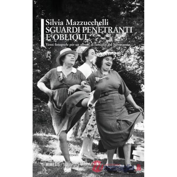Sguardi penetranti e obliqui. Venti fotografe per un album di famiglia del Novecento. Ediz. illustrata