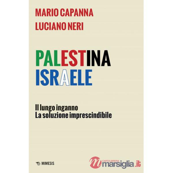 Palestina Israele. Il lungo inganno. La soluzione imprescindibile