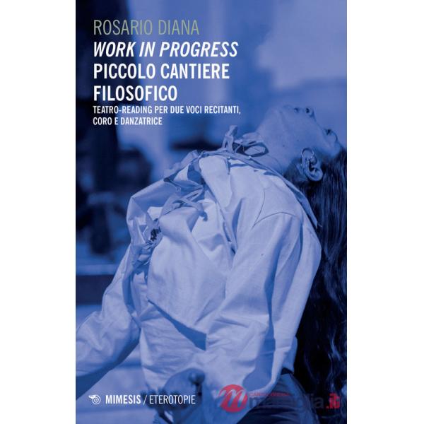Work in progress. Piccolo cantiere filosofico. Teatro-reading per due voci recitanti, coro e danzatrice