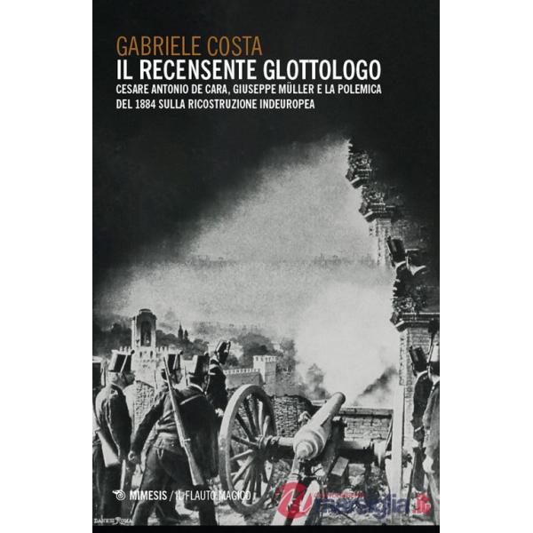 Recensente glottologo. Cesare Antonio De Cara, Giuseppe Müller e la polemica del 1884 sulla ricostruzione indeuropea (Il)