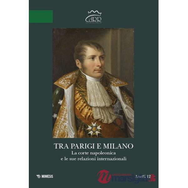 Tra Parigi e Milano. La corte napoleonica e le sue relazioni internazionali. Ediz. italiana e francese