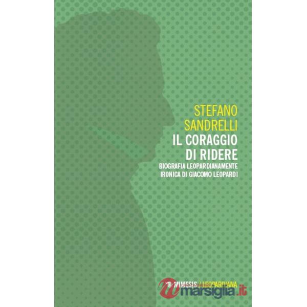 Coraggio di ridere. Biografia leopardianamente ironica di Giacomo Leopardi (Il)