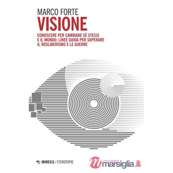 Visione. Conoscere per cambiare sé stessi e il mondo: linee guida per superare il neo liberismo e le guerre