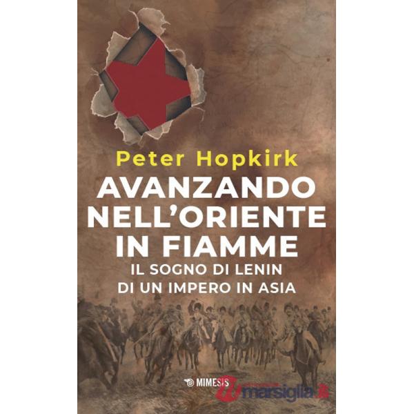 Avanzando nell'Oriente in fiamme. Il sogno di Lenin di un impero in Asia. Nuova ediz.