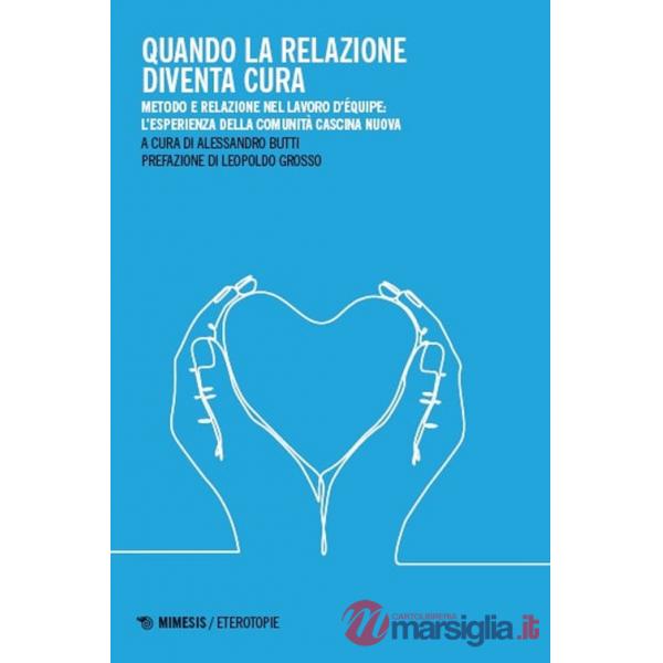 Quando la relazione diventa cura. Metodo e relazione nel lavoro d'équipe: l'esperienza della Comunità Cascina Nuova. Ediz. illus
