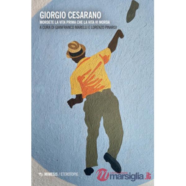 Giorgio Cesarano. Mordete la vita prima che la vita vi morda