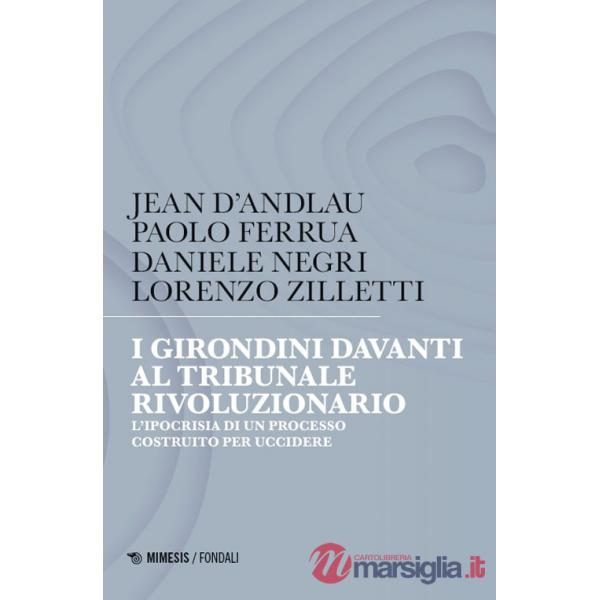 I girondini davanti al tribunale rivoluzionario. L'ipocrisia di un processo costruito per uccidere
