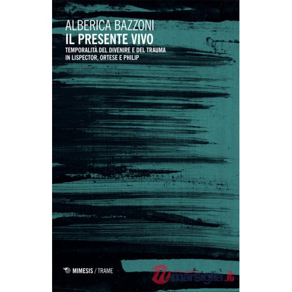 Presente vivo. Temporalità del divenire e del trauma in Lispector, Ortese e Philip (Il)