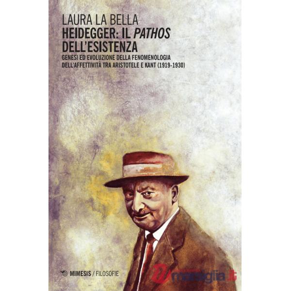 Heidegger: il pathos dell'esistenza. Genesi ed evoluzione della fenomenologia dell'affettività tra Aristotele e Kant (1919-1930)