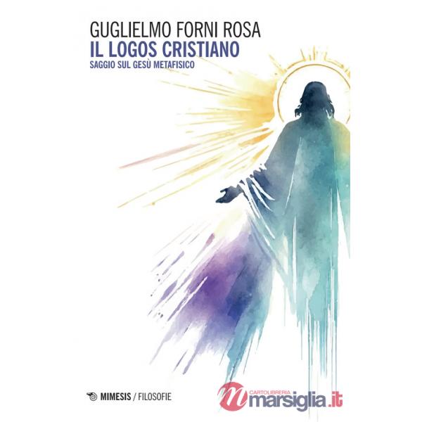 Logos cristiano. Saggio sul Gesù metafisico (Il)