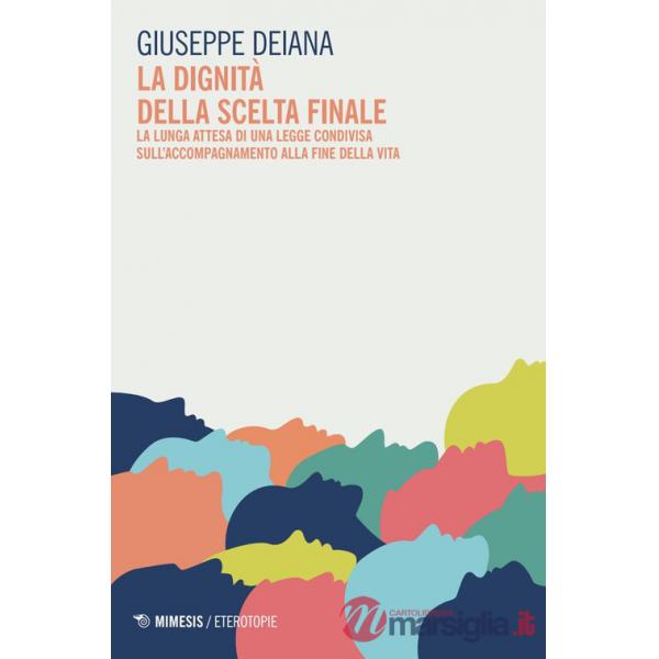 Dignità della scelta finale. La lunga attesa di una legge condivisa sull'accompagnamento alla fine della vita (La)