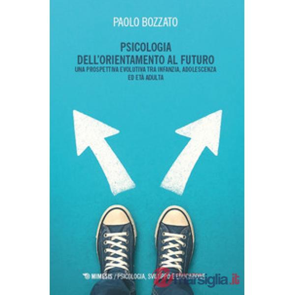 Psicologia dell'orientamento al futuro. Una prospettiva evolutiva tra infanzia, adolescenza ed età adulta