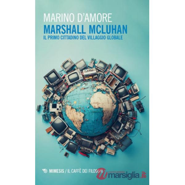 Marshall McLuhan. Il primo cittadino del Villaggio Globale