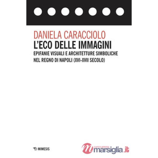 Eco delle immagini. Epifanie visuali e architetture simboliche nel Regno di Napoli (XVI-XVII secolo) (L')