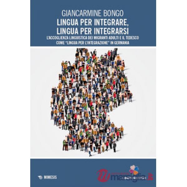 Lingua per integrare, lingua per integrarsi. L'accoglienza linguistica dei migranti adulti e il tedesco come «lingua per l'integ