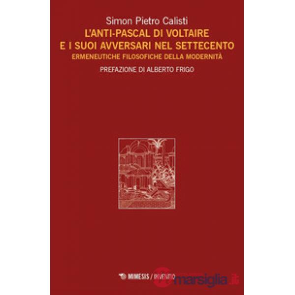 Anti-Pascal di Voltaire e i suoi avversari nel Settecento. Ermeneutiche filosofiche della modernità (L')
