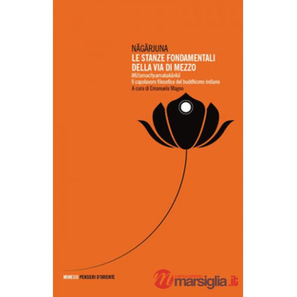 Stanze fondamentali della via di mezzo. Mulamadhyamakakarika. Il capolavoro filosofico del buddhismo indiano (Le)