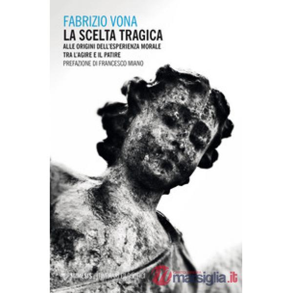 Scelta tragica. Alle origini dell'esperienza morale tra l'agire e il patire (La)