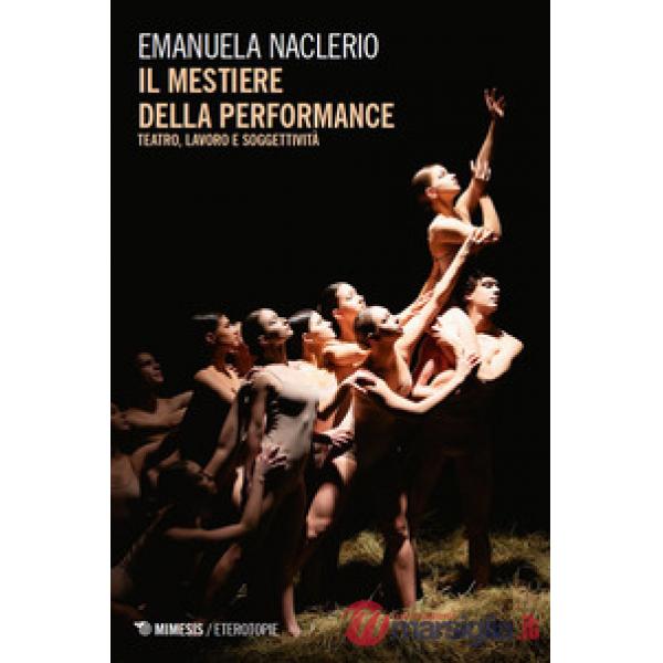 Mestiere della performance. Teatro, lavoro e soggettività (Il)