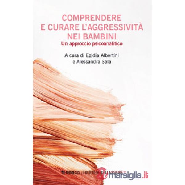 Comprendere e curare l'aggressivita nei bambini. Un approccio psicoanalitico